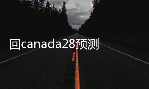 回canada28预测28开奖网站刮奖联系方式（canada28预测28开奖网站刮奖）